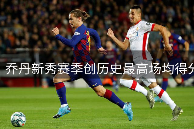 乔丹新秀赛季创历史最高场均得分纪录