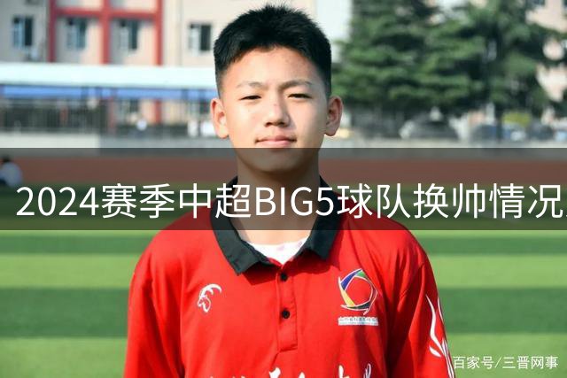 2024赛季中超BIG5球队换帅情况对比分析